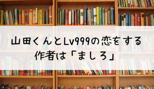 山田くんとLv999の恋をするの作者は「ましろ」！人気の理由は？
